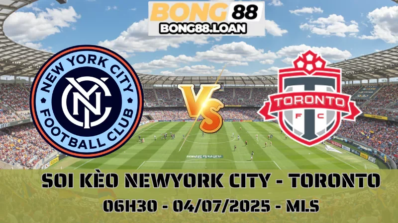 Soi kèo MLS - New York City vs Toronto - 04/07/2025
